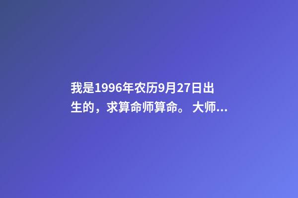 我是1996年农历9月27日出生的，求算命师算命。 大师能否给我看看命数，男1996年农历9月27日出生？-第1张-观点-玄机派